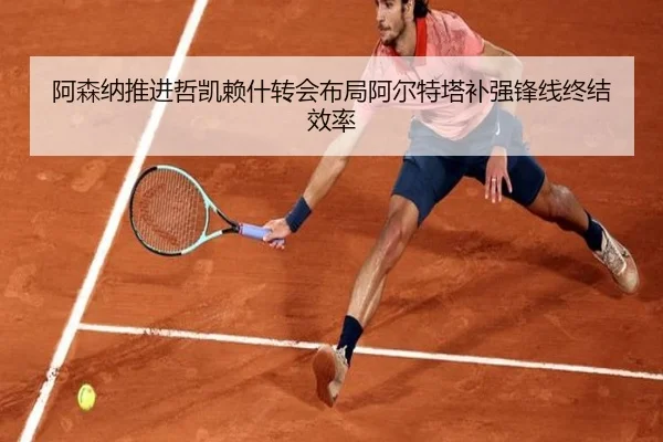 阿森纳推进哲凯赖什转会布局阿尔特塔补强锋线终结效率 - 365 bet