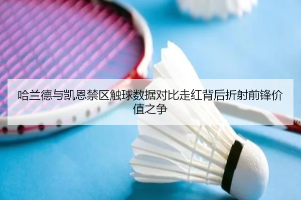 哈兰德与凯恩禁区触球数据对比走红背后折射前锋价值之争 - 365 bet